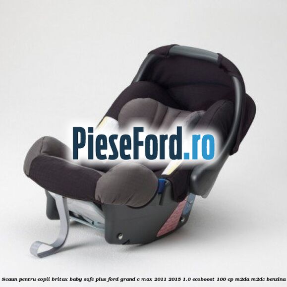 Scaun pentru copii Britax Baby-Safe Plus Ford Grand C-Max 2011-2015 1.0 EcoBoost 100 cp Scaun pentru copii Britax Baby-Safe Plus Ford Grand C-Max 2011-2015 1.0 EcoBoost 100 cp M2DA, M2DC benzina