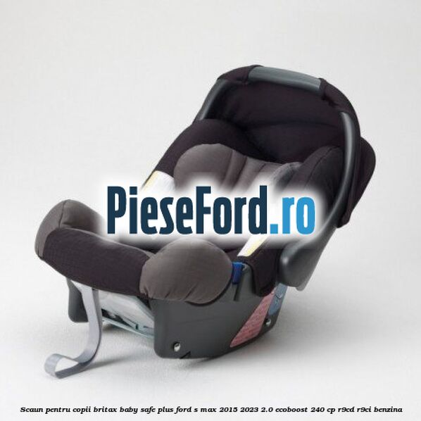 Scaun pentru copii Britax Baby-Safe Plus Ford S-Max 2015-2023 2.0 EcoBoost 240 cp R9CD, R9CI benzina