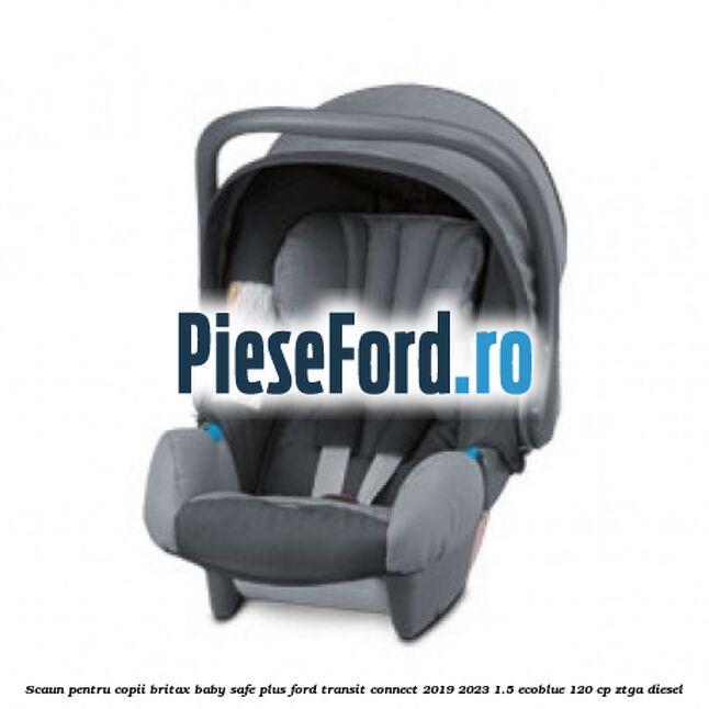 Scaun pentru copii Britax Baby-Safe Plus Ford Transit Connect 2019-2023 1.5 EcoBlue 120 cp Scaun pentru copii Britax Baby-Safe Plus Ford Transit Connect 2019-2023 1.5 EcoBlue 120 cp ZTGA diesel