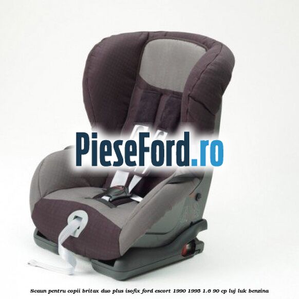 Scaun pentru copii Britax Duo Plus ISOFIX Ford Escort 1990-1995 1.6 90 cp LUJ, LUK benzina
