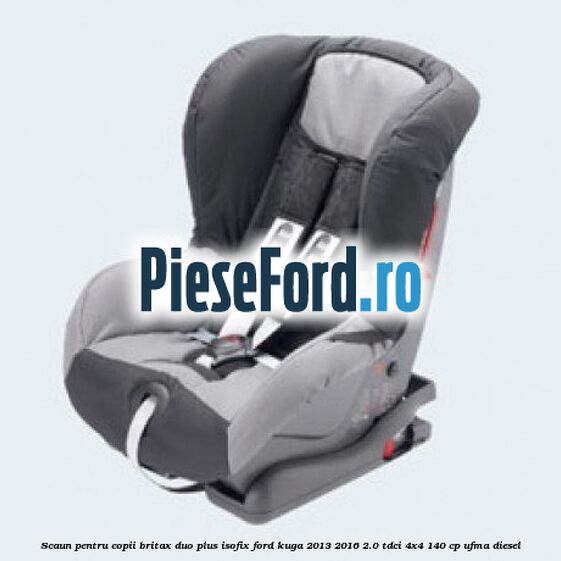 Scaun pentru copii Britax Duo Plus ISOFIX Ford Kuga 2013-2016 2.0 TDCi 4x4 140 cp UFMA diesel