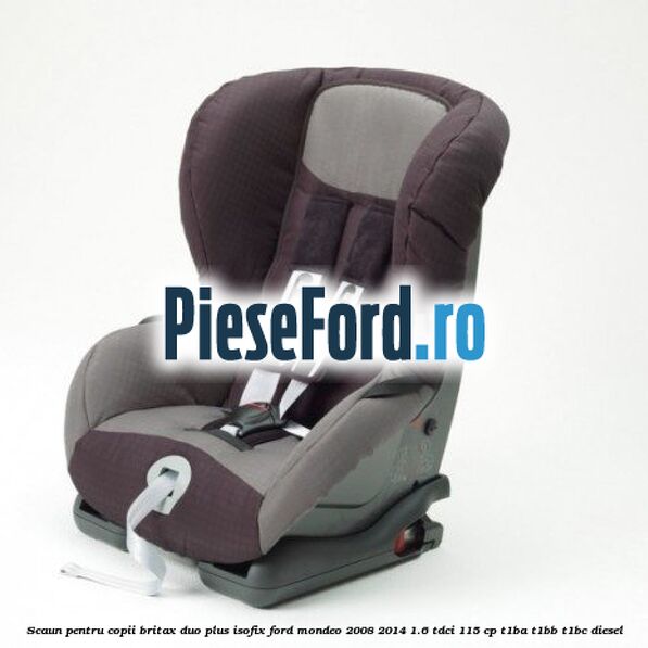 Scaun pentru copii Britax Duo Plus ISOFIX Ford Mondeo 2008-2014 1.6 TDCi 115 cp T1BA, T1BB, T1BC diesel