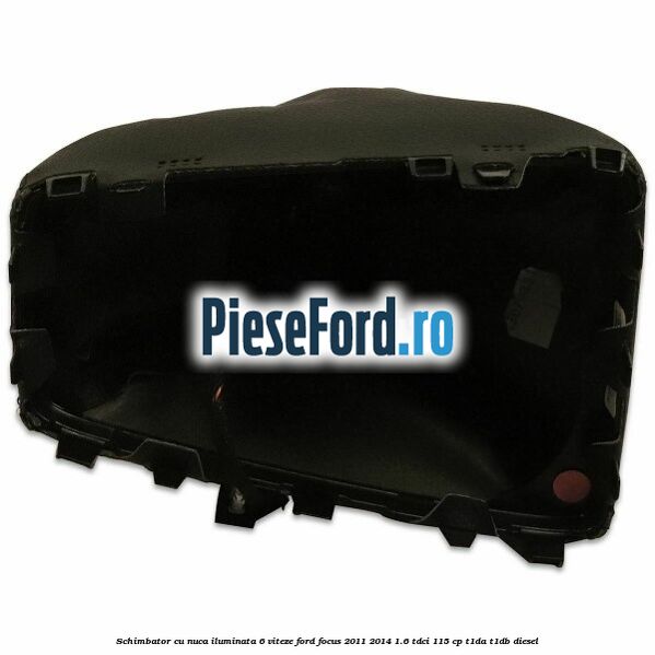 Schimbator cu nuca iluminata 6 viteze Ford Focus 2011-2014 1.6 TDCi 115 cp T1DA, T1DB diesel