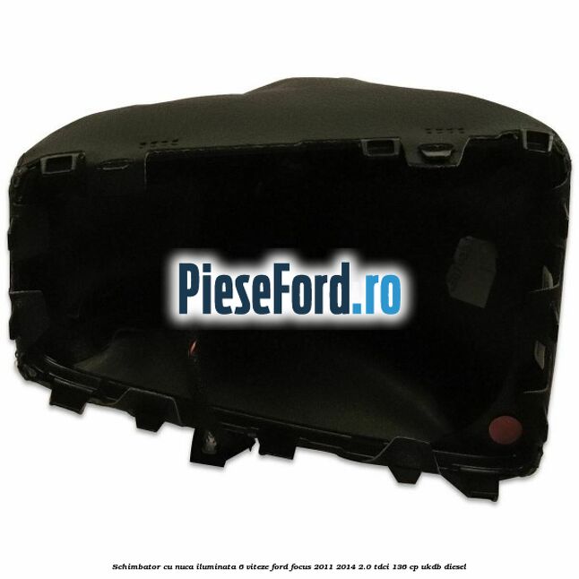 Schimbator cu nuca iluminata 6 viteze Ford Focus 2011-2014 2.0 TDCi 136 cp UKDB diesel