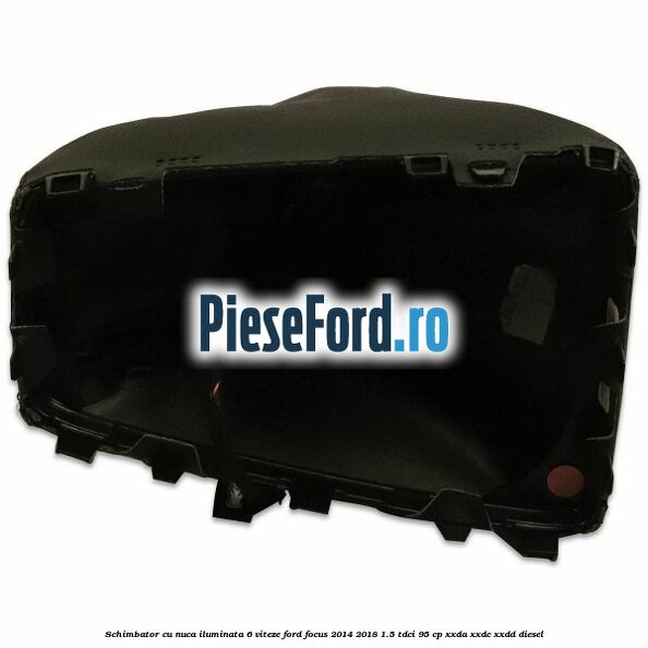 Schimbator cu nuca iluminata 6 viteze Ford Focus 2014-2018 1.5 TDCi 95 cp XXDA, XXDC, XXDD diesel