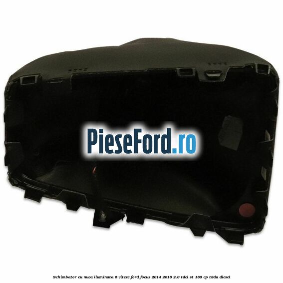 Schimbator cu nuca iluminata 6 viteze Ford Focus 2014-2018 2.0 TDCi ST 185 cp T8DA diesel