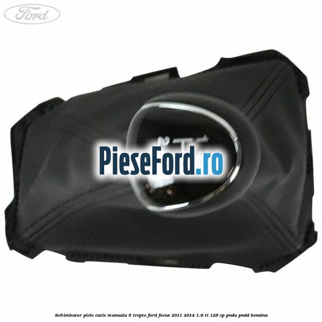 Schimbator piele cutie manuala 5 trepte Ford Focus 2011-2014 1.6 Ti 125 cp PNDA, PNDD benzina