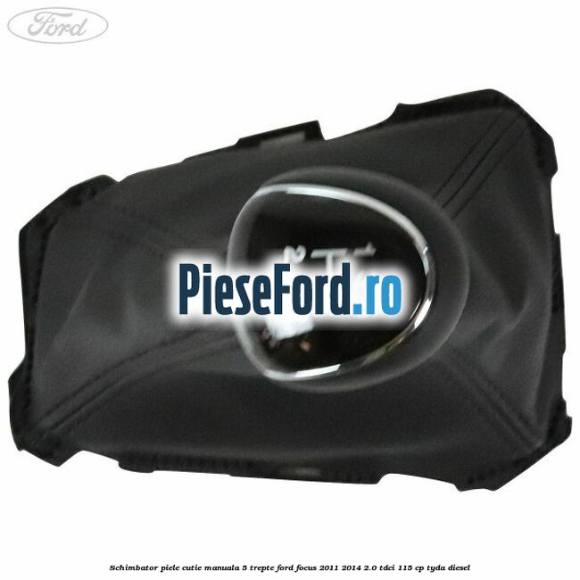 Schimbator piele cutie manuala 5 trepte Ford Focus 2011-2014 2.0 TDCi 115 cp TYDA diesel