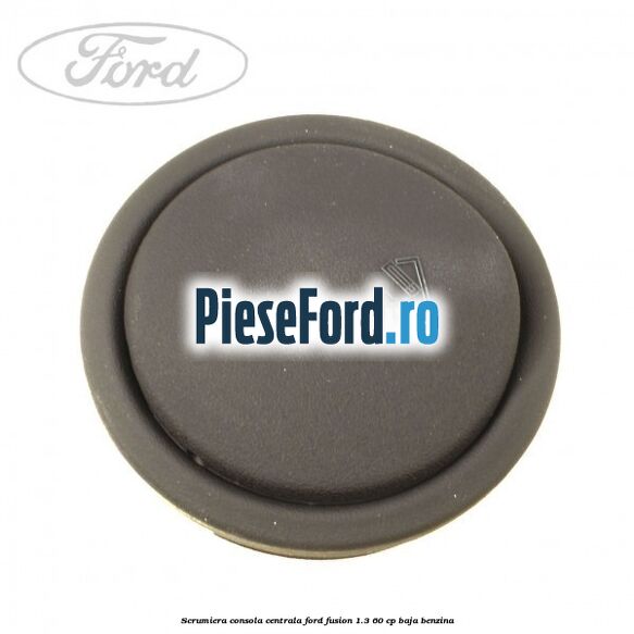 Scrumiera consola centrala Ford Fusion 1.3 60 cp BAJA benzina