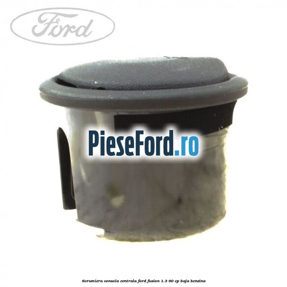 Scrumiera consola centrala Ford Fusion 1.3 60 cp BAJA benzina