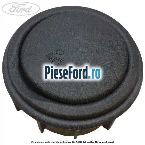 Scrumiera consola centrala Ford Galaxy 2015-2023 2.0 EcoBlue 150 cp Scrumiera consola centrala Ford Galaxy 2015-2023 2.0 EcoBlue 150 cp YMCB diesel