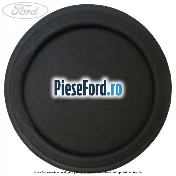 Scrumiera consola centrala Ford Galaxy 2015-2023 2.0 EcoBoost 240 cp R9CD, R9CI benzina