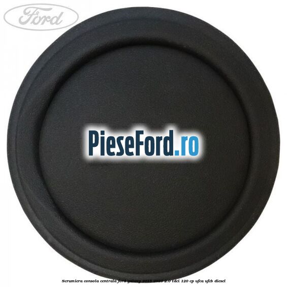 Scrumiera consola centrala Ford Galaxy 2015-2023 2.0 TDCi 120 cp UFCA, UFCB diesel