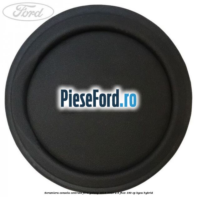 Scrumiera consola centrala Ford Galaxy 2015-2023 2.5 FHEV 190 cp Scrumiera consola centrala Ford Galaxy 2015-2023 2.5 FHEV 190 cp BGCA hybrid