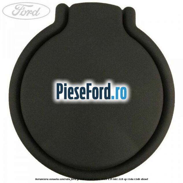 Scrumiera consola centrala Ford Grand C-Max 2011-2015 1.6 TDCi 115 cp T1DA, T1DB diesel