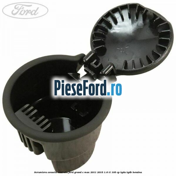 Scrumiera consola centrala Ford Grand C-Max 2011-2015 1.6 Ti 105 cp IQDA, IQDB benzina