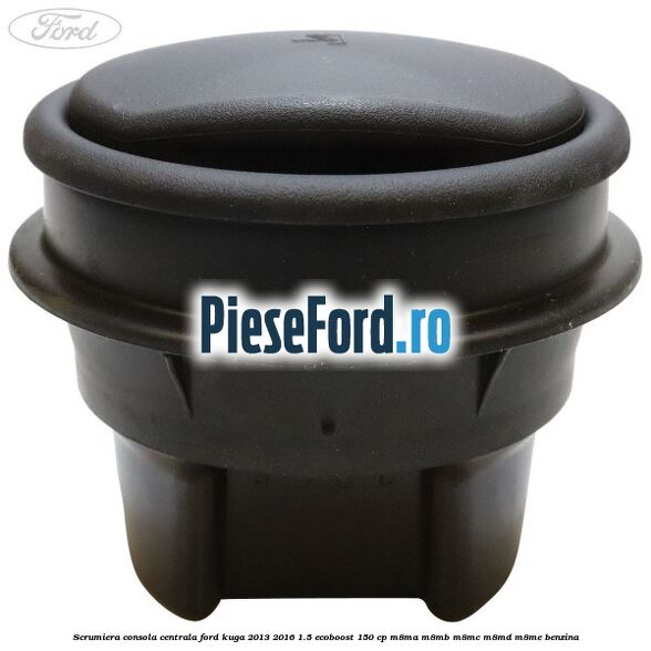Scrumiera consola centrala Ford Kuga 2013-2016 1.5 EcoBoost 150 cp M8MA, M8MB, M8MC, M8MD, M8ME benzina