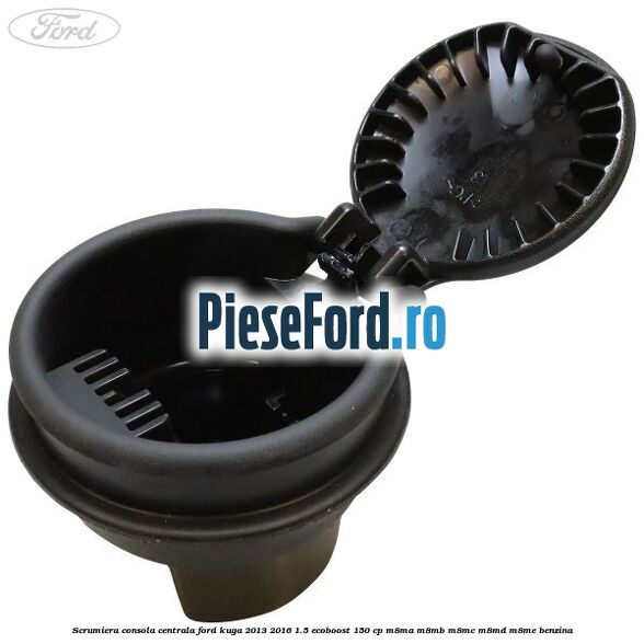 Scrumiera consola centrala Ford Kuga 2013-2016 1.5 EcoBoost 150 cp M8MA, M8MB, M8MC, M8MD, M8ME benzina