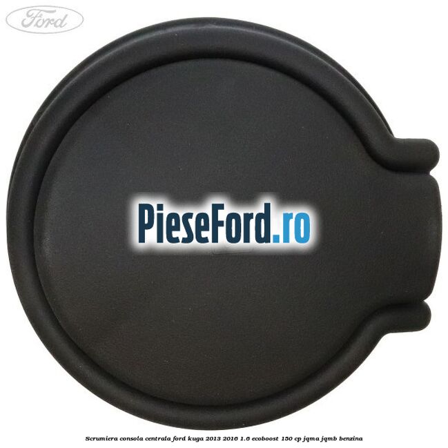Scrumiera consola centrala Ford Kuga 2013-2016 1.6 EcoBoost 150 cp JQMA, JQMB benzina