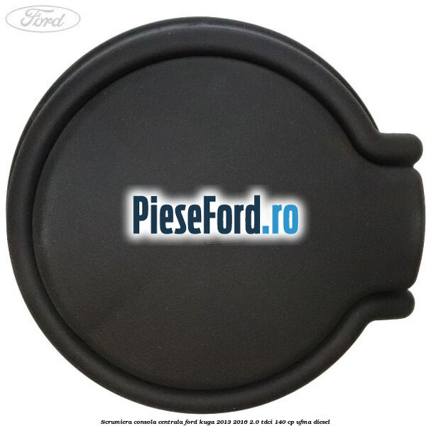 Scrumiera consola centrala Ford Kuga 2013-2016 2.0 TDCi 140 cp Scrumiera consola centrala Ford Kuga 2013-2016 2.0 TDCi 140 cp UFMA diesel