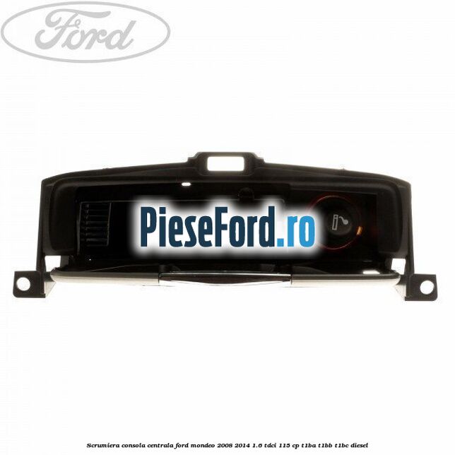 Scrumiera consola centrala Ford Mondeo 2008-2014 1.6 TDCi 115 cp T1BA, T1BB, T1BC diesel