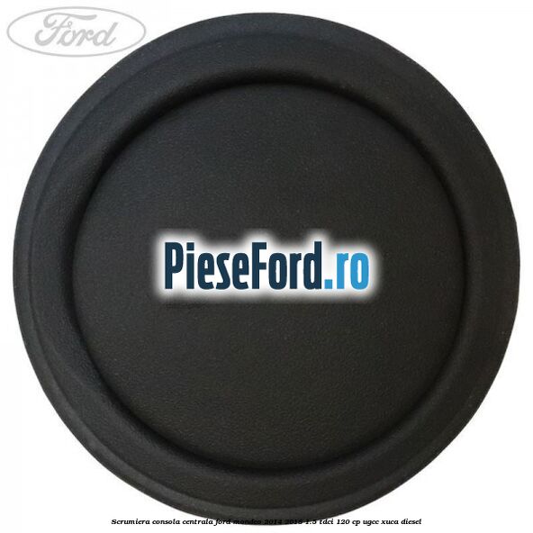 Scrumiera consola centrala Ford Mondeo 2014-2018 1.5 TDCi 120 cp UGCC, XUCA diesel