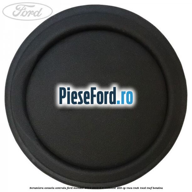 Scrumiera consola centrala Ford Mondeo 2014-2018 2.0 EcoBoost 203 cp TNCA, TNCB, TNCD, TNCF benzina