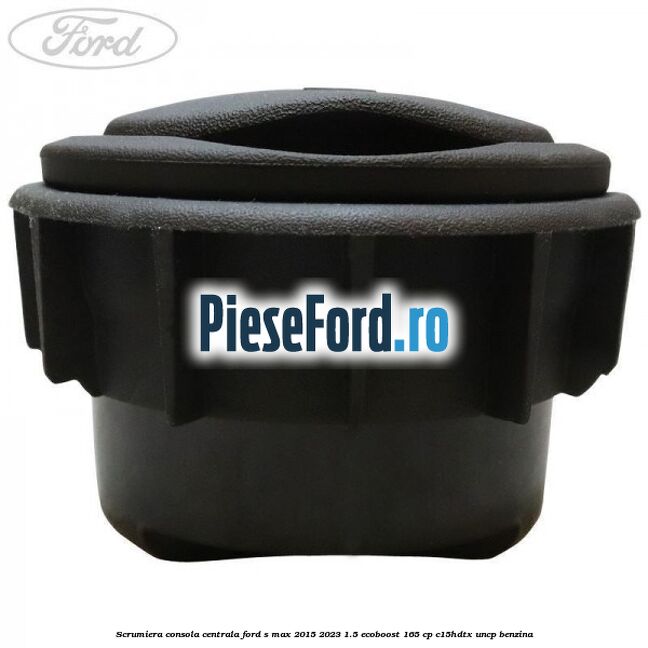 Scrumiera consola centrala Ford S-Max 2015-2023 1.5 EcoBoost 165 cp C15HDTX, UNCP benzina