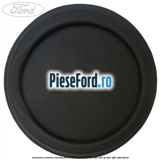 Scrumiera consola centrala Ford S-Max 2015-2023 2.0 TDCi 120 cp UFCA, UFCB, UFCD diesel