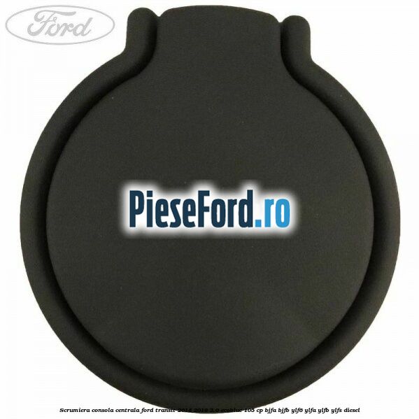 Scrumiera consola centrala Ford Transit 2014-2018 2.0 EcoBlue 105 cp BJFA, BJFB, YLF6, YLFA, YLFB, YLFS diesel