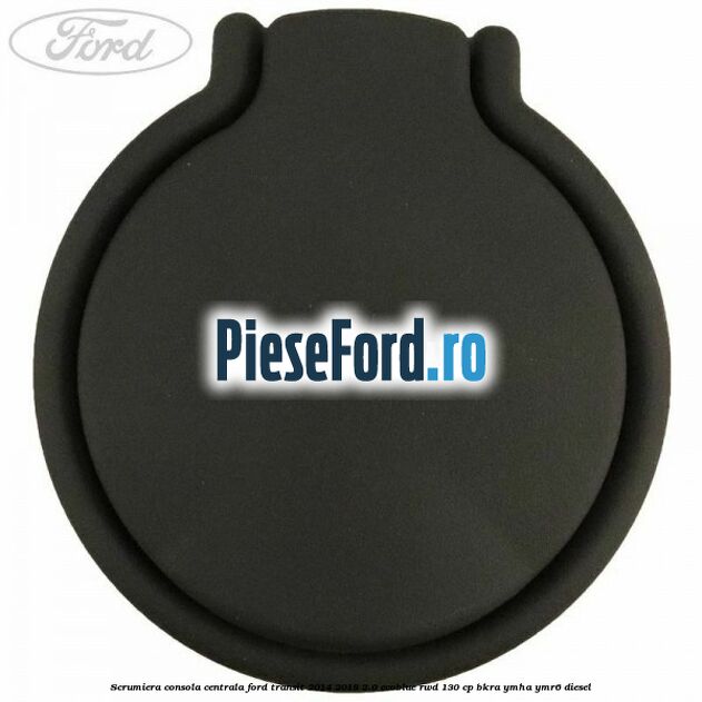 Scrumiera consola centrala Ford Transit 2014-2018 2.0 EcoBlue RWD 130 cp Scrumiera consola centrala Ford Transit 2014-2018 2.0 EcoBlue RWD 130 cp BKRA, YMHA, YMR6 diesel