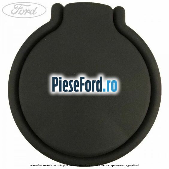Scrumiera consola centrala Ford Transit 2014-2018 2.2 TDCi RWD 155 cp CV24, CVR5, UYR6 diesel