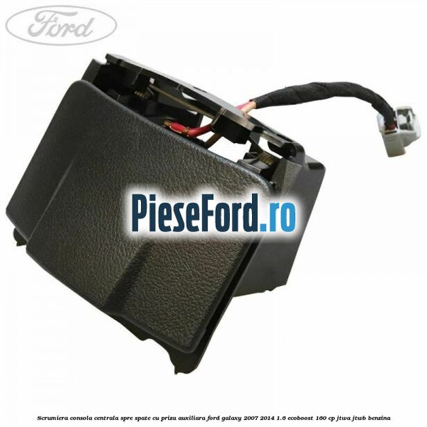 Scrumiera consola centrala spre spate cu priza auxiliara Ford Galaxy 2007-2014 1.6 EcoBoost 160 cp JTWA, JTWB benzina