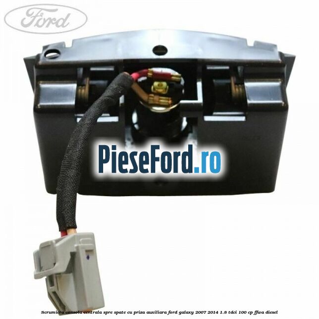 Scrumiera consola centrala spre spate cu priza auxiliara Ford Galaxy 2007-2014 1.8 TDCi 100 cp Scrumiera consola centrala spre spate cu priza auxiliara Ford Galaxy 2007-2014 1.8 TDCi 100 cp FFWA diesel