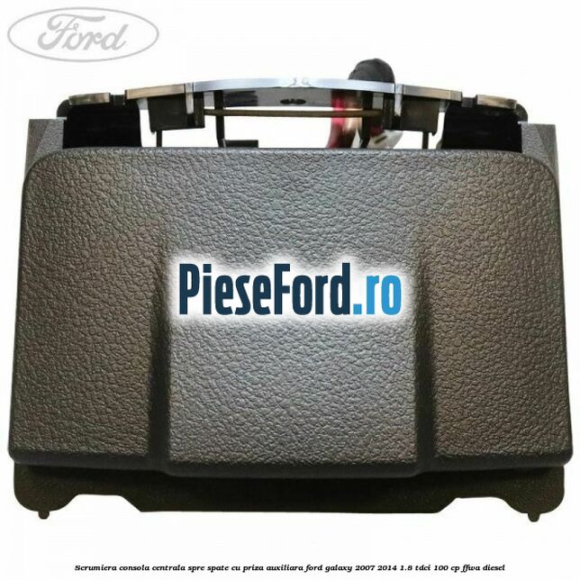 Scrumiera consola centrala spre spate cu priza auxiliara Ford Galaxy 2007-2014 1.8 TDCi 100 cp Scrumiera consola centrala spre spate cu priza auxiliara Ford Galaxy 2007-2014 1.8 TDCi 100 cp FFWA diesel
