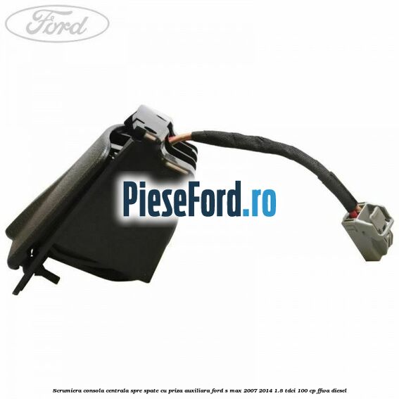 Scrumiera consola centrala spre spate cu priza auxiliara Ford S-Max 2007-2014 1.8 TDCi 100 cp FFWA diesel