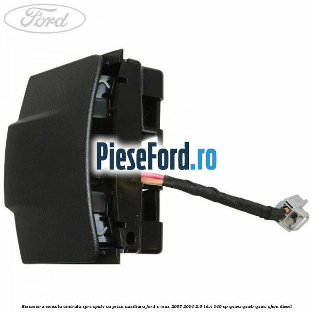 Scrumiera consola centrala spre spate cu priza auxiliara Ford S-Max 2007-2014 2.0 TDCi 140 cp QXWA, QXWB, QXWC, UFWA diesel