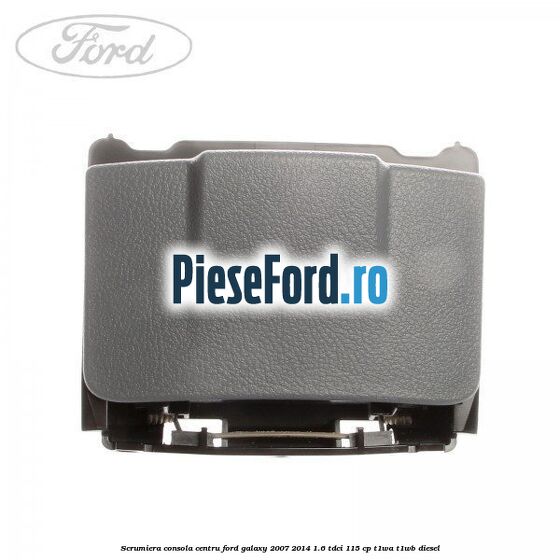 Scrumiera consola centru Ford Galaxy 2007-2014 1.6 TDCi 115 cp T1WA, T1WB diesel