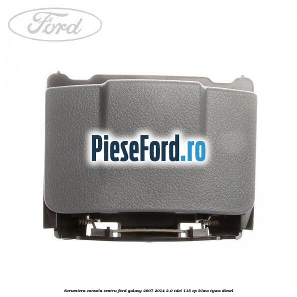 Scrumiera consola centru Ford Galaxy 2007-2014 2.0 TDCi 115 cp