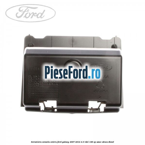 Scrumiera consola centru Ford Galaxy 2007-2014 2.0 TDCi 136 cp Scrumiera consola centru Ford Galaxy 2007-2014 2.0 TDCi 136 cp AZWC, UKWA diesel