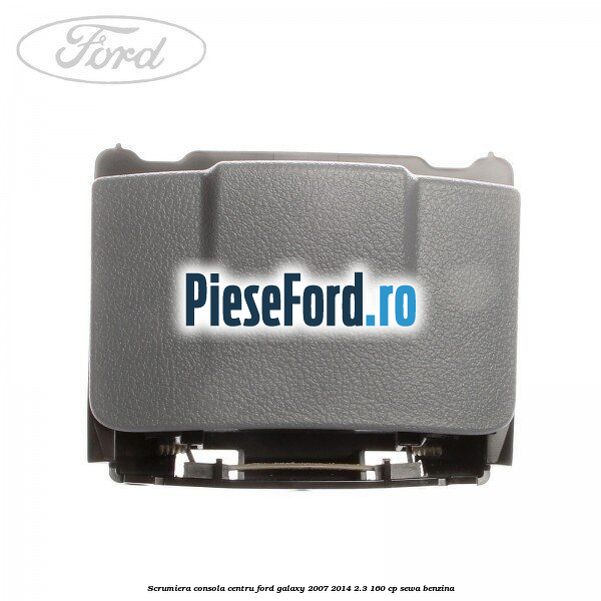Scrumiera consola centru Ford Galaxy 2007-2014 2.3 160 cp SEWA benzina