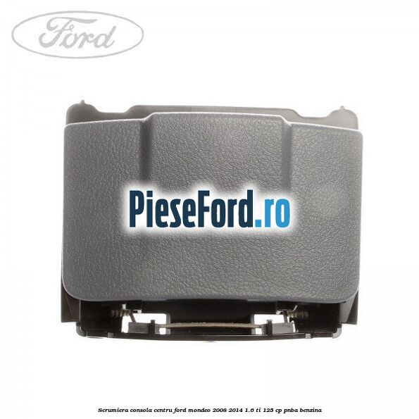 Scrumiera consola centru Ford Mondeo 2008-2014 1.6 Ti 125 cp Scrumiera consola centru Ford Mondeo 2008-2014 1.6 Ti 125 cp PNBA benzina