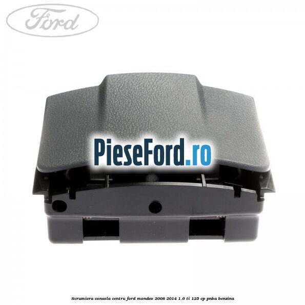 Scrumiera consola centru Ford Mondeo 2008-2014 1.6 Ti 125 cp Scrumiera consola centru Ford Mondeo 2008-2014 1.6 Ti 125 cp PNBA benzina