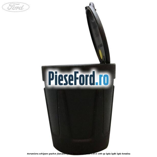 Scrumiera echipare pachet fumatori Ford Focus 2014-2018 1.6 Ti 105 cp Scrumiera echipare pachet fumatori Ford Focus 2014-2018 1.6 Ti 105 cp IQDA, IQDB, IQDC benzina