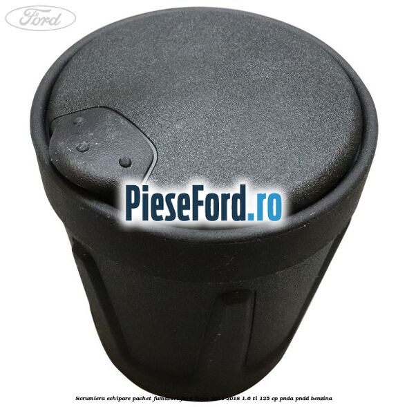 Scrumiera echipare pachet fumatori Ford Focus 2014-2018 1.6 Ti 125 cp PNDA, PNDD benzina