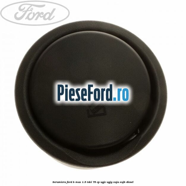 Scrumiera Ford B-Max 1.5 TDCi 75 cp UGJC, UGJG, XUJA, XUJB diesel