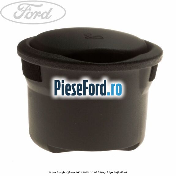 Scrumiera Ford Fiesta 2002-2005 1.6 TDCi 90 cp HHJA, HHJB diesel