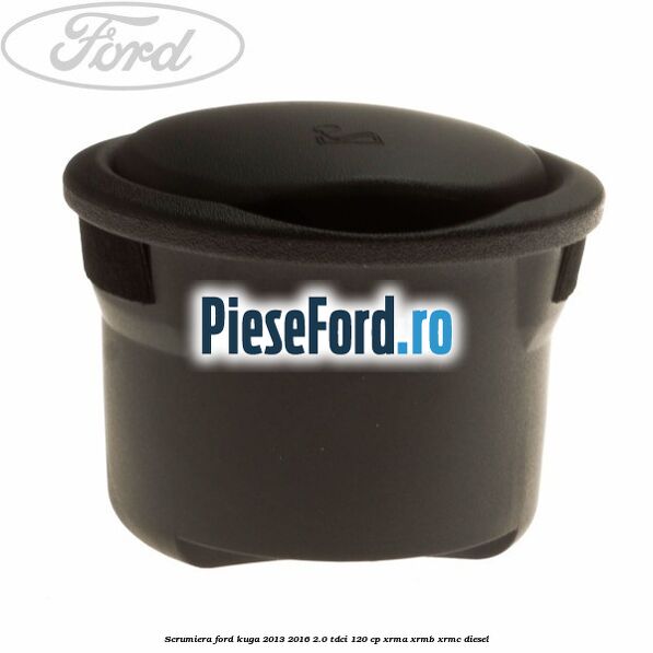 Scrumiera Ford Kuga 2013-2016 2.0 TDCi 120 cp XRMA, XRMB, XRMC diesel