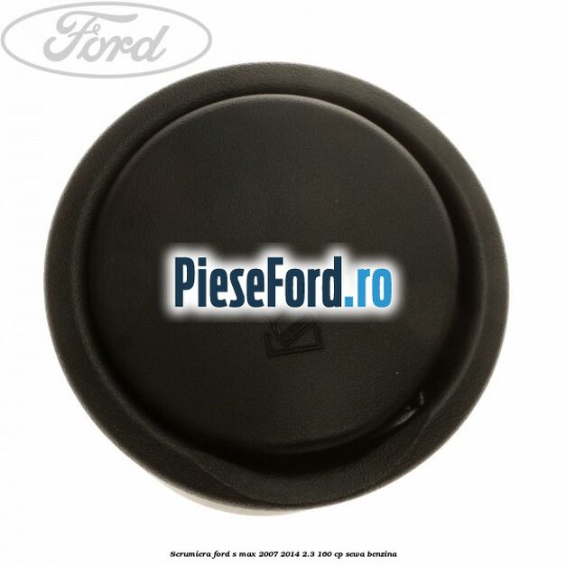 Scrumiera Ford S-Max 2007-2014 2.3 160 cp Scrumiera Ford S-Max 2007-2014 2.3 160 cp SEWA benzina