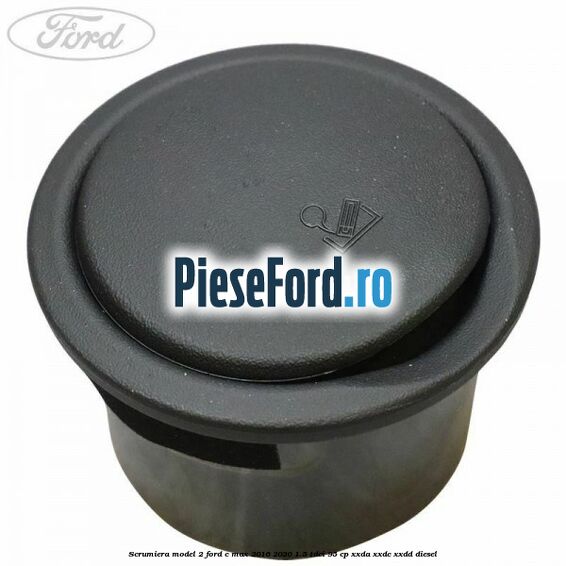 Scrumiera model 2 Ford C-Max 2016-2020 1.5 TDCi 95 cp XXDA, XXDC, XXDD diesel